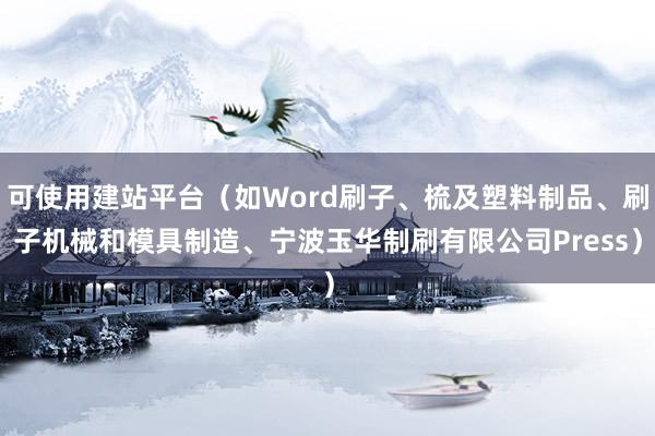 可使用建站平台（如Word刷子、梳及塑料制品、刷子机械和模具制造、宁波玉华制刷有限公司Press）