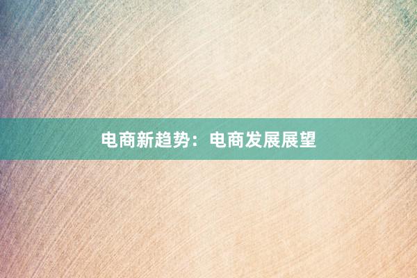 电商新趋势：电商发展展望